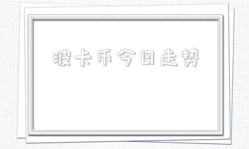 波卡币今日走势(波卡币今日价格行情)